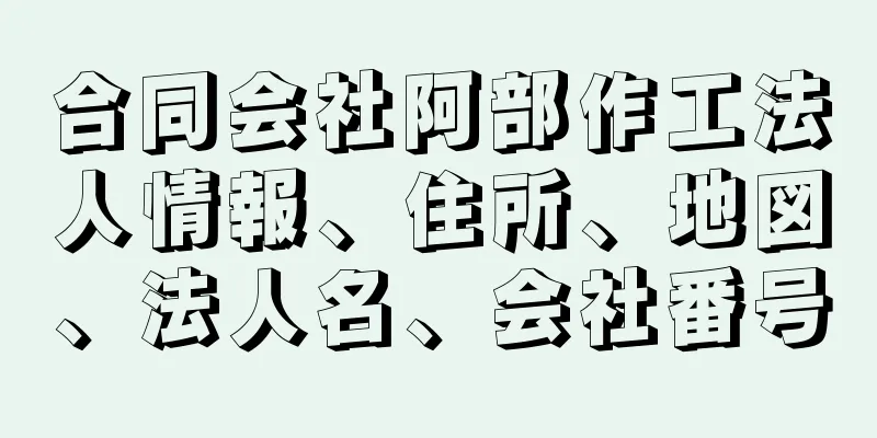 合同会社阿部作工法人情報、住所、地図、法人名、会社番号