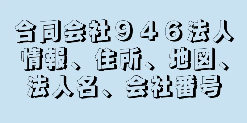 合同会社９４６法人情報、住所、地図、法人名、会社番号