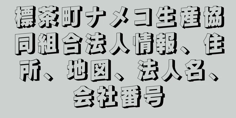 標茶町ナメコ生産協同組合法人情報、住所、地図、法人名、会社番号