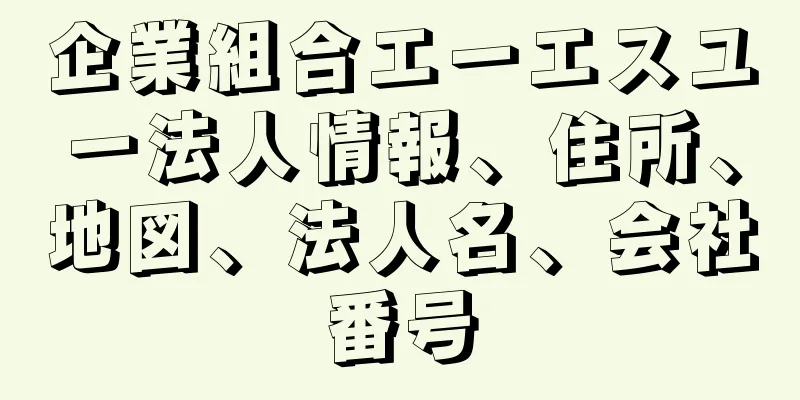 企業組合エーエスユー法人情報、住所、地図、法人名、会社番号