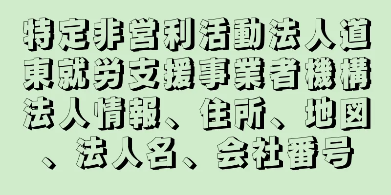 特定非営利活動法人道東就労支援事業者機構法人情報、住所、地図、法人名、会社番号