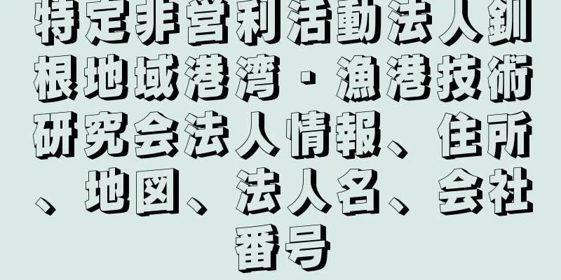 特定非営利活動法人釧根地域港湾・漁港技術研究会法人情報、住所、地図、法人名、会社番号