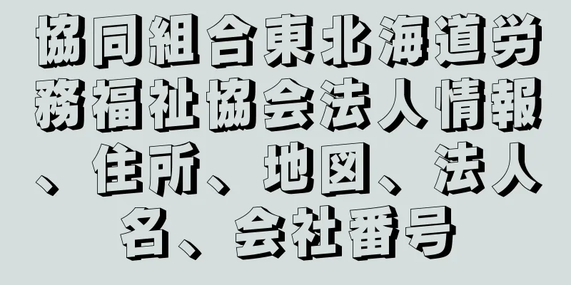 協同組合東北海道労務福祉協会法人情報、住所、地図、法人名、会社番号