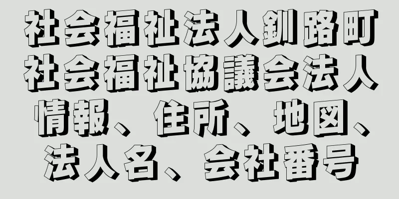 社会福祉法人釧路町社会福祉協議会法人情報、住所、地図、法人名、会社番号