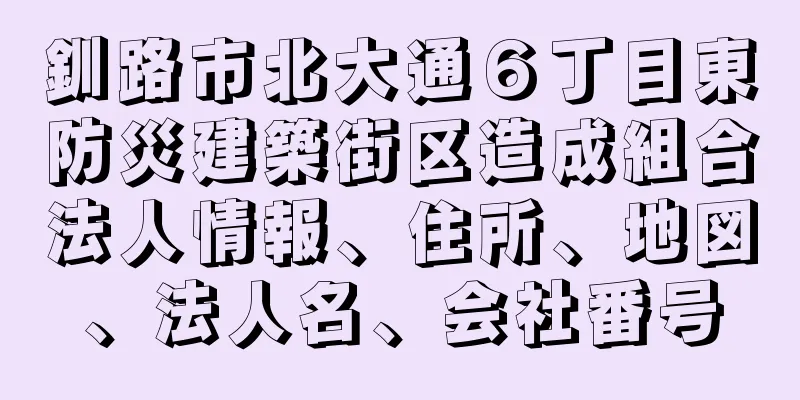 釧路市北大通６丁目東防災建築街区造成組合法人情報、住所、地図、法人名、会社番号