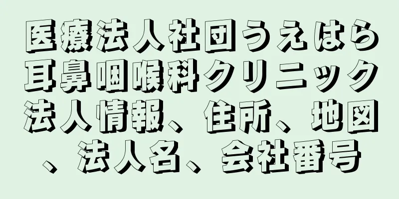 医療法人社団うえはら耳鼻咽喉科クリニック法人情報、住所、地図、法人名、会社番号