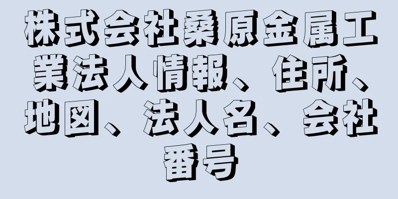 株式会社桑原金属工業法人情報、住所、地図、法人名、会社番号