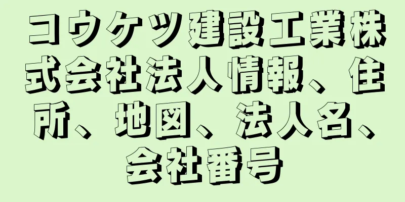 コウケツ建設工業株式会社法人情報、住所、地図、法人名、会社番号