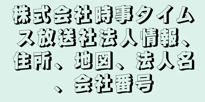 株式会社時事タイムス放送社法人情報、住所、地図、法人名、会社番号