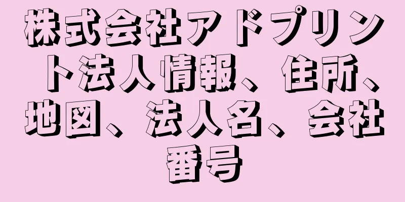 株式会社アドプリント法人情報、住所、地図、法人名、会社番号