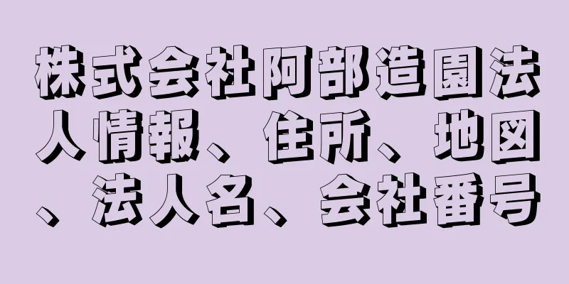 株式会社阿部造園法人情報、住所、地図、法人名、会社番号