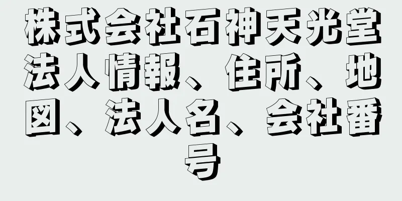 株式会社石神天光堂法人情報、住所、地図、法人名、会社番号