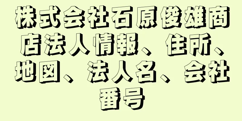 株式会社石原俊雄商店法人情報、住所、地図、法人名、会社番号