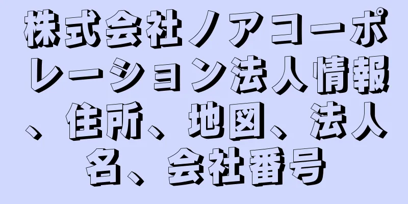 株式会社ノアコーポレーション法人情報、住所、地図、法人名、会社番号