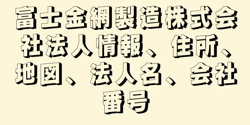 富士金網製造株式会社法人情報、住所、地図、法人名、会社番号