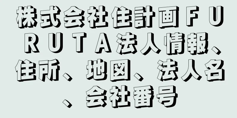 株式会社住計画ＦＵＲＵＴＡ法人情報、住所、地図、法人名、会社番号