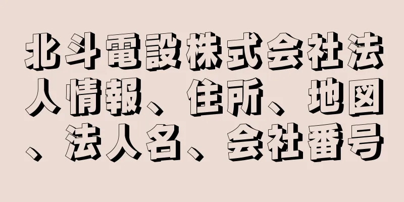 北斗電設株式会社法人情報、住所、地図、法人名、会社番号