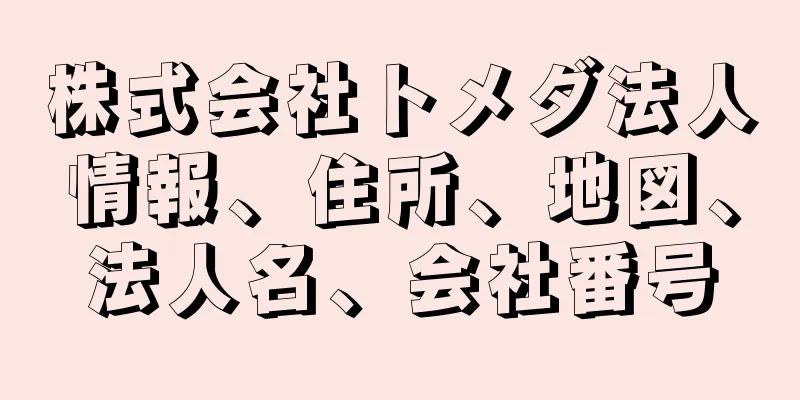 株式会社トメダ法人情報、住所、地図、法人名、会社番号