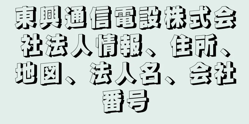 東興通信電設株式会社法人情報、住所、地図、法人名、会社番号