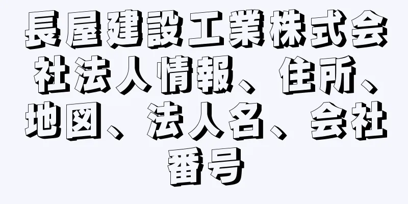 長屋建設工業株式会社法人情報、住所、地図、法人名、会社番号