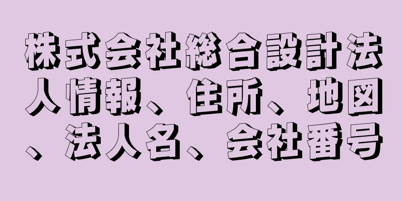 株式会社総合設計法人情報、住所、地図、法人名、会社番号