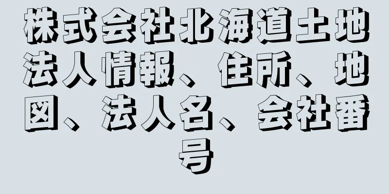 株式会社北海道土地法人情報、住所、地図、法人名、会社番号