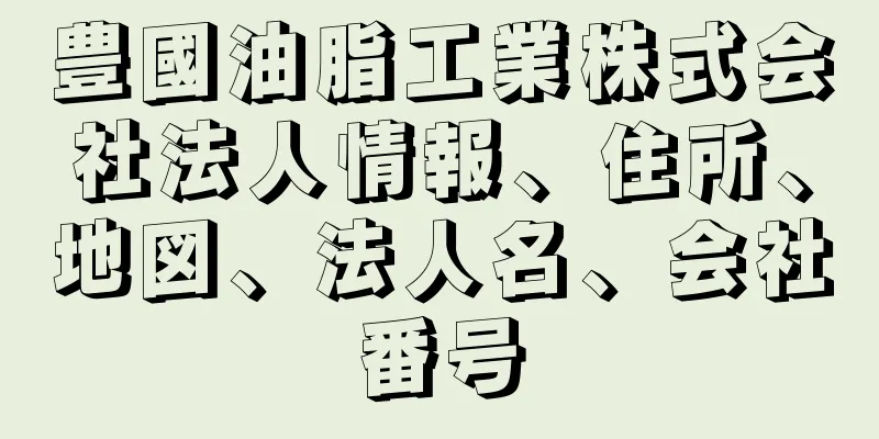 豊國油脂工業株式会社法人情報、住所、地図、法人名、会社番号