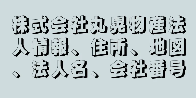 株式会社丸晃物産法人情報、住所、地図、法人名、会社番号