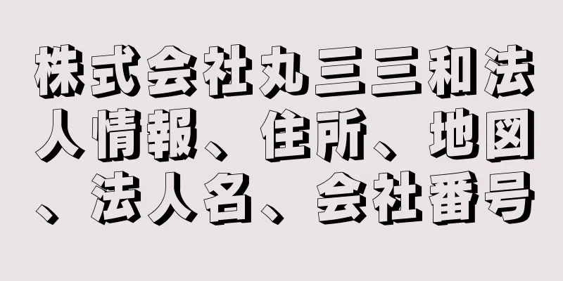 株式会社丸三三和法人情報、住所、地図、法人名、会社番号