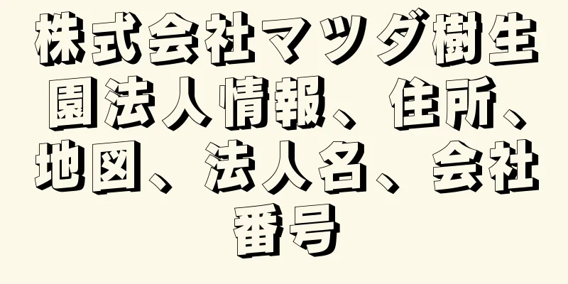 株式会社マツダ樹生園法人情報、住所、地図、法人名、会社番号