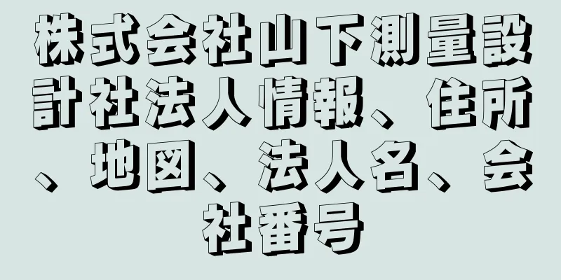 株式会社山下測量設計社法人情報、住所、地図、法人名、会社番号