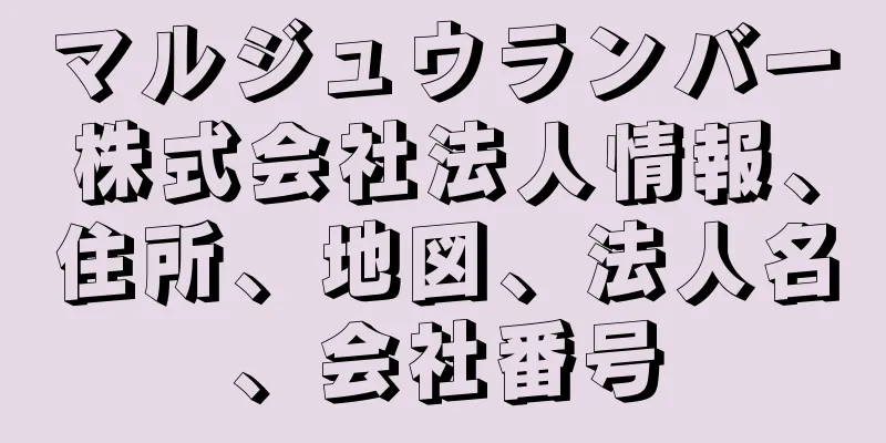 マルジュウランバー株式会社法人情報、住所、地図、法人名、会社番号