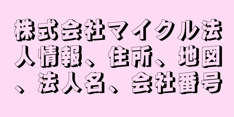 株式会社マイクル法人情報、住所、地図、法人名、会社番号
