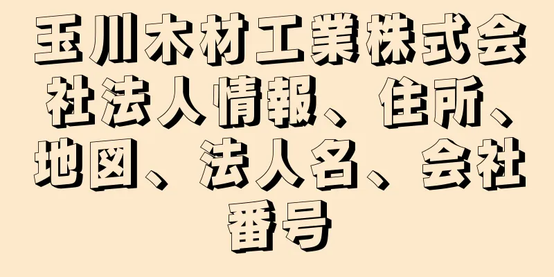 玉川木材工業株式会社法人情報、住所、地図、法人名、会社番号