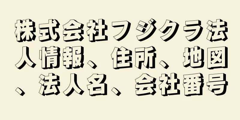 株式会社フジクラ法人情報、住所、地図、法人名、会社番号