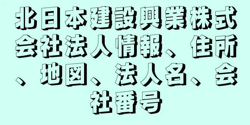 北日本建設興業株式会社法人情報、住所、地図、法人名、会社番号