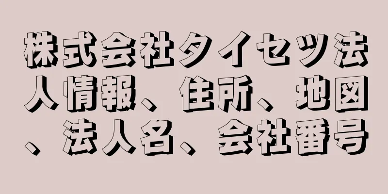 株式会社タイセツ法人情報、住所、地図、法人名、会社番号