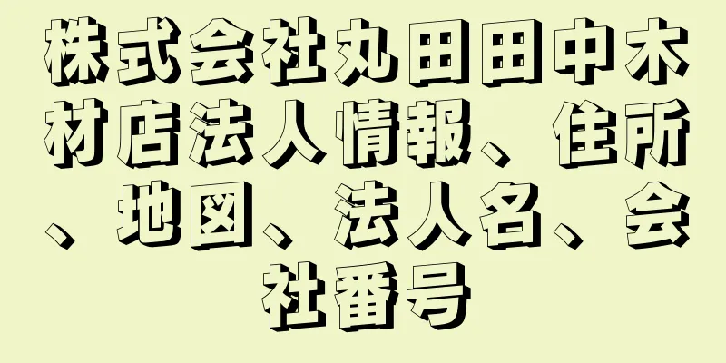 株式会社丸田田中木材店法人情報、住所、地図、法人名、会社番号