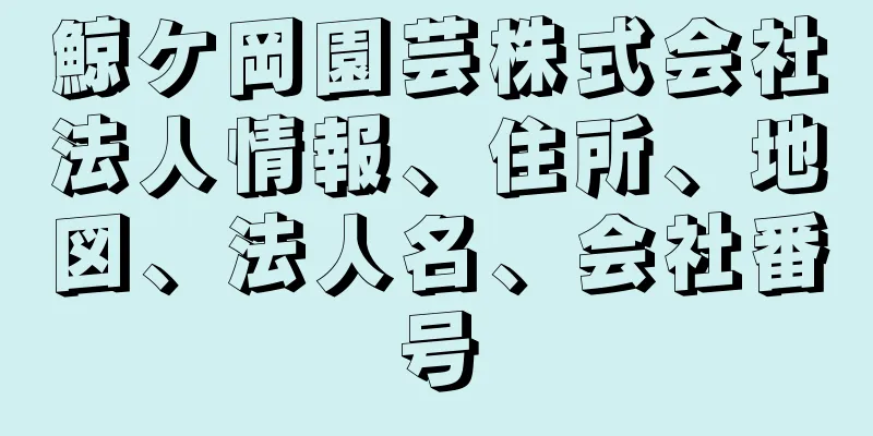 鯨ケ岡園芸株式会社法人情報、住所、地図、法人名、会社番号