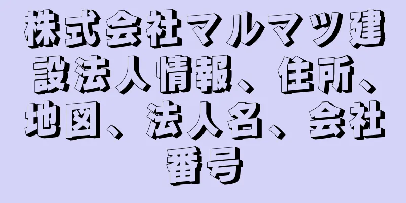 株式会社マルマツ建設法人情報、住所、地図、法人名、会社番号