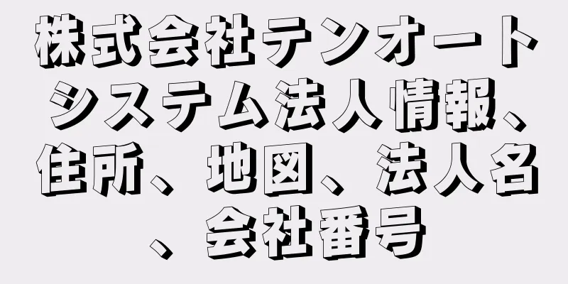 株式会社テンオートシステム法人情報、住所、地図、法人名、会社番号