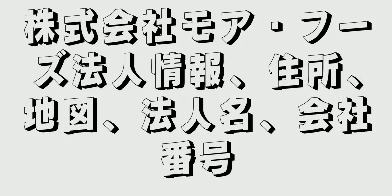 株式会社モア・フーズ法人情報、住所、地図、法人名、会社番号