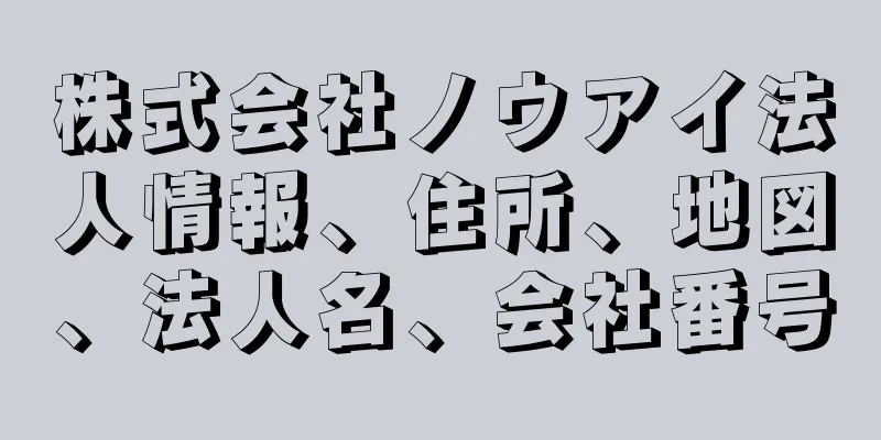 株式会社ノウアイ法人情報、住所、地図、法人名、会社番号