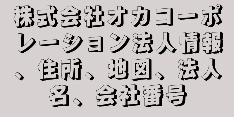 株式会社オカコーポレーション法人情報、住所、地図、法人名、会社番号