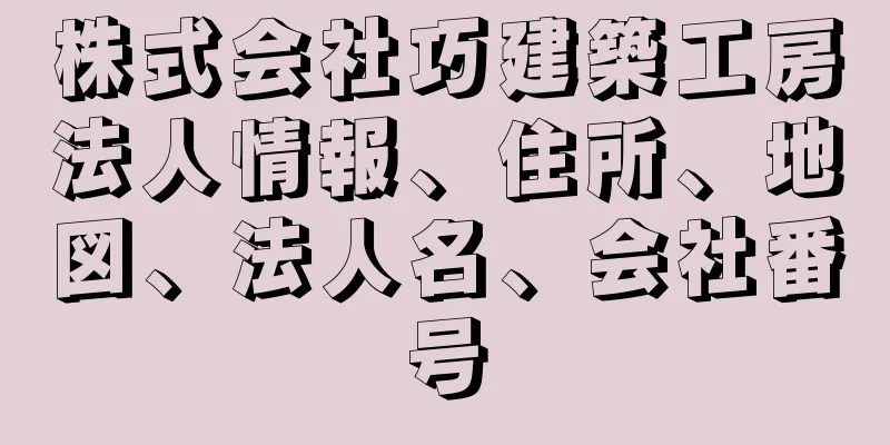 株式会社巧建築工房法人情報、住所、地図、法人名、会社番号