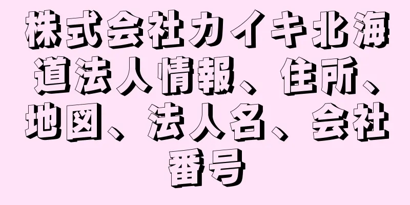 株式会社カイキ北海道法人情報、住所、地図、法人名、会社番号