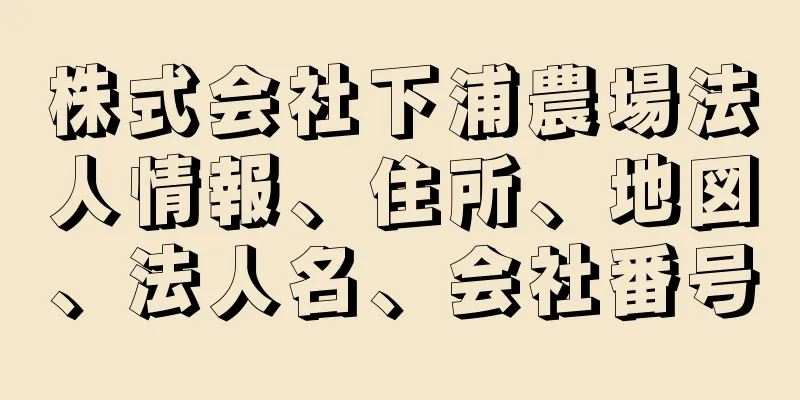 株式会社下浦農場法人情報、住所、地図、法人名、会社番号