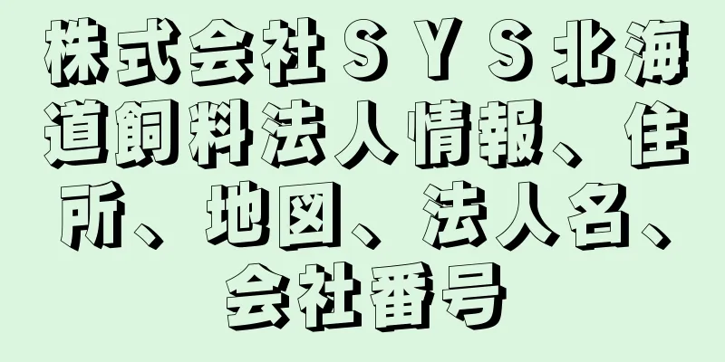 株式会社ＳＹＳ北海道飼料法人情報、住所、地図、法人名、会社番号