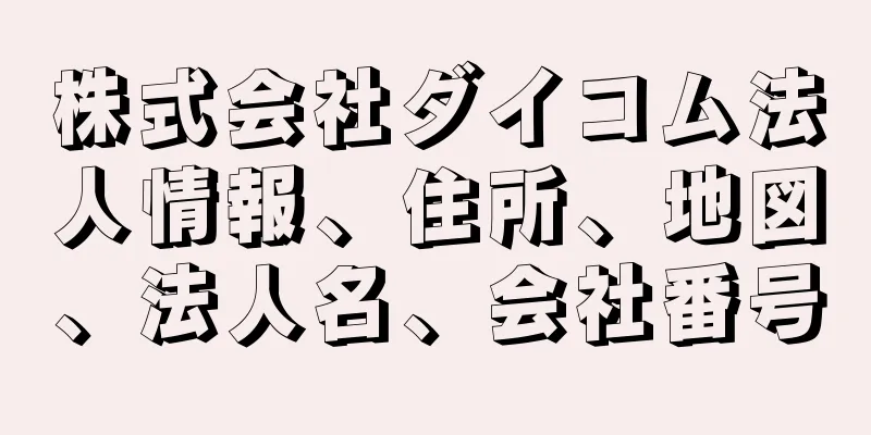 株式会社ダイコム法人情報、住所、地図、法人名、会社番号