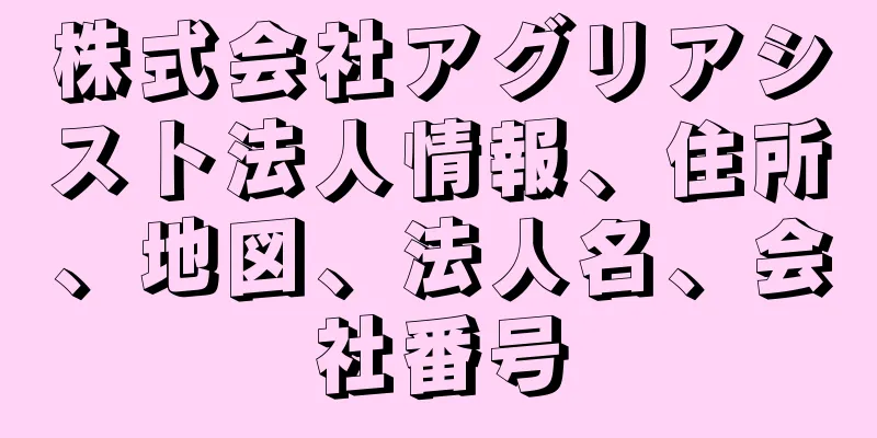 株式会社アグリアシスト法人情報、住所、地図、法人名、会社番号